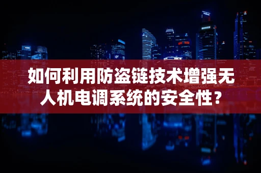 如何利用防盗链技术增强无人机电调系统的安全性？