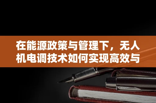 在能源政策与管理下，无人机电调技术如何实现高效与合规？