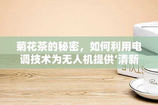 菊花茶的秘密，如何利用电调技术为无人机提供‘清新’动力？