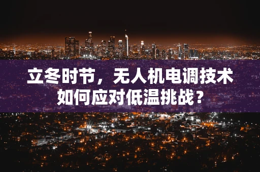 立冬时节，无人机电调技术如何应对低温挑战？