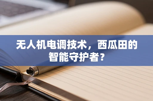 无人机电调技术，西瓜田的智能守护者？
