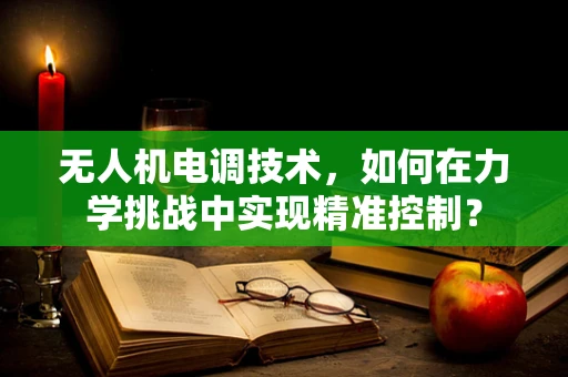 无人机电调技术，如何在力学挑战中实现精准控制？