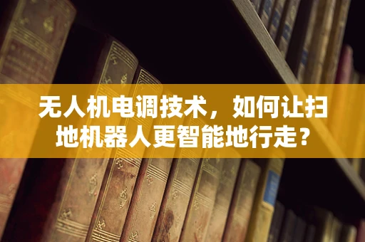无人机电调技术，如何让扫地机器人更智能地行走？