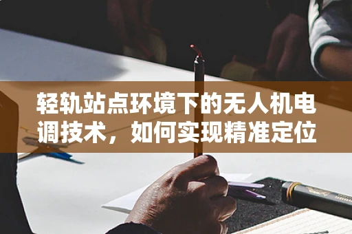 轻轨站点环境下的无人机电调技术，如何实现精准定位与避障？