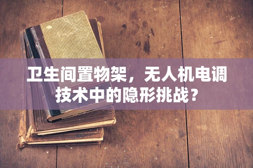 卫生间置物架，无人机电调技术中的隐形挑战？