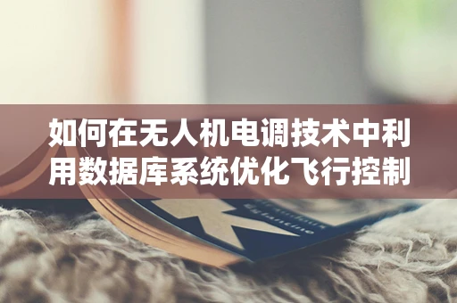 如何在无人机电调技术中利用数据库系统优化飞行控制策略？