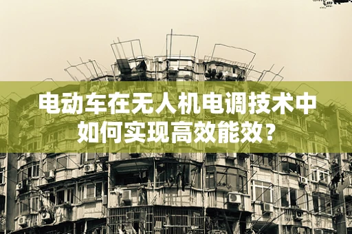 电动车在无人机电调技术中如何实现高效能效？