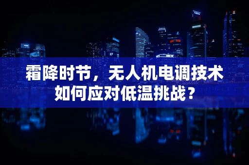 霜降时节，无人机电调技术如何应对低温挑战？