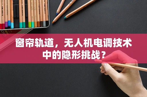 窗帘轨道，无人机电调技术中的隐形挑战？