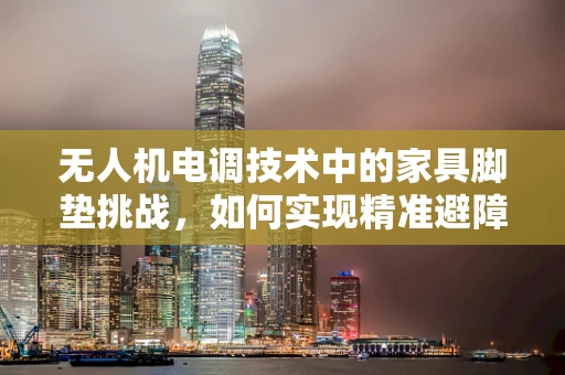 无人机电调技术中的家具脚垫挑战，如何实现精准避障与稳定悬停？