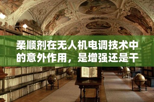 柔顺剂在无人机电调技术中的意外作用，是增强还是干扰？