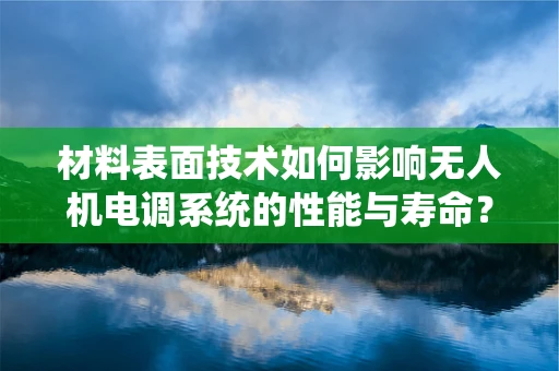 材料表面技术如何影响无人机电调系统的性能与寿命？