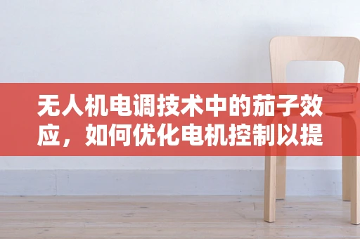 无人机电调技术中的茄子效应，如何优化电机控制以提升飞行稳定性？