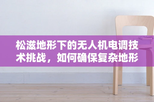 松滋地形下的无人机电调技术挑战，如何确保复杂地形中的稳定飞行？