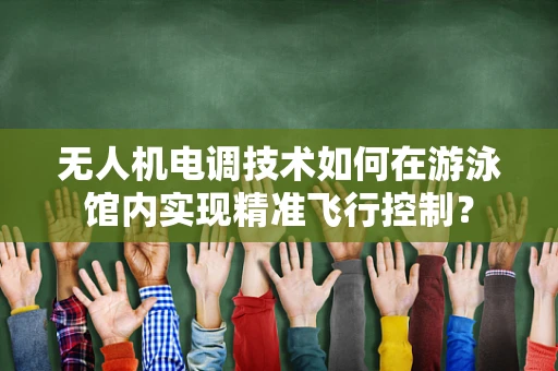 无人机电调技术如何在游泳馆内实现精准飞行控制？