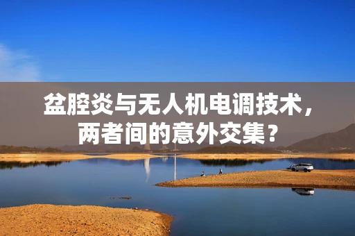 盆腔炎与无人机电调技术，两者间的意外交集？
