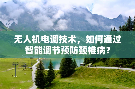 无人机电调技术，如何通过智能调节预防颈椎病？