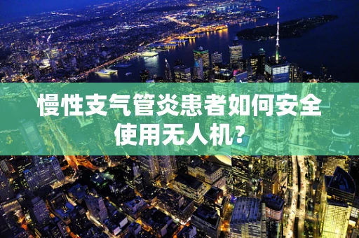 慢性支气管炎患者如何安全使用无人机？