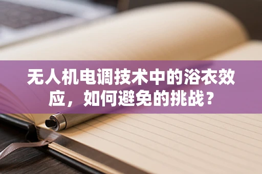无人机电调技术中的浴衣效应，如何避免的挑战？