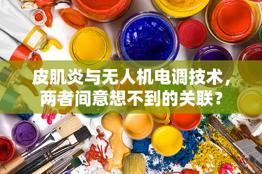 皮肌炎与无人机电调技术，两者间意想不到的关联？