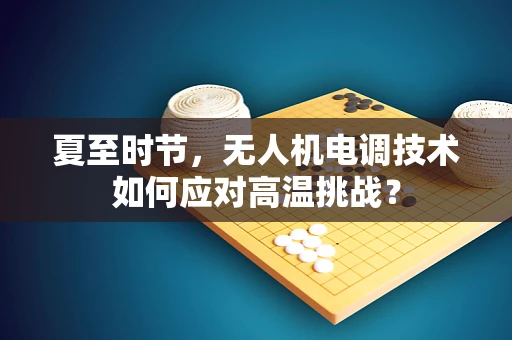 夏至时节，无人机电调技术如何应对高温挑战？