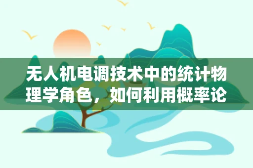 无人机电调技术中的统计物理学角色，如何利用概率论优化飞行性能？