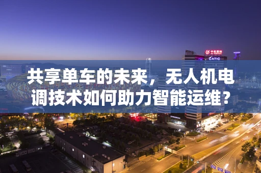 共享单车的未来，无人机电调技术如何助力智能运维？