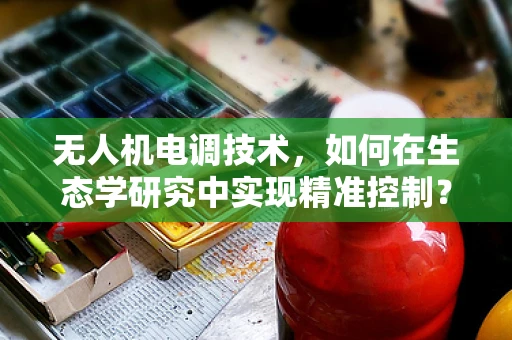 无人机电调技术，如何在生态学研究中实现精准控制？