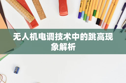 无人机电调技术中的跳高现象解析