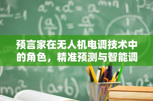 预言家在无人机电调技术中的角色，精准预测与智能调整的桥梁