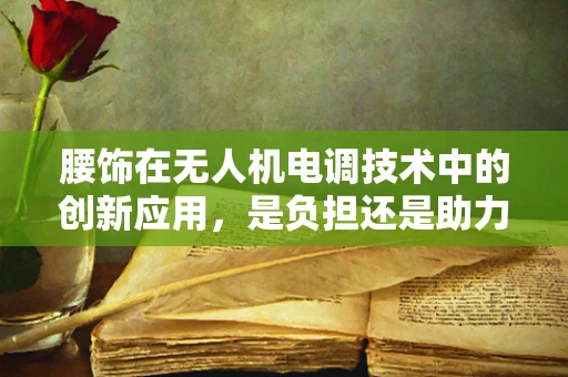 腰饰在无人机电调技术中的创新应用，是负担还是助力？