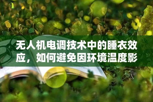 无人机电调技术中的睡衣效应，如何避免因环境温度影响而导致的性能下降？