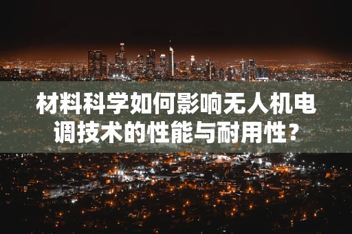 材料科学如何影响无人机电调技术的性能与耐用性？