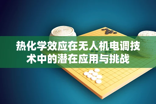 热化学效应在无人机电调技术中的潜在应用与挑战