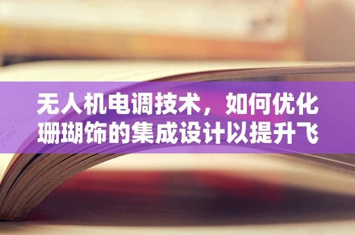 无人机电调技术，如何优化珊瑚饰的集成设计以提升飞行稳定性？