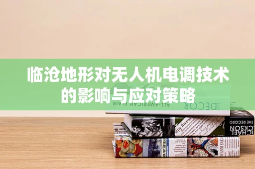 临沧地形对无人机电调技术的影响与应对策略