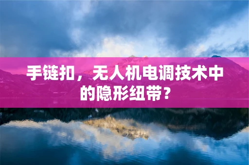 手链扣，无人机电调技术中的隐形纽带？