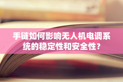 手链如何影响无人机电调系统的稳定性和安全性？