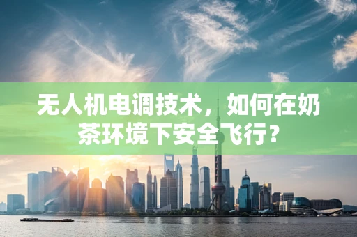 无人机电调技术，如何在奶茶环境下安全飞行？