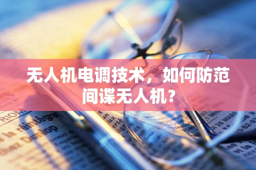 无人机电调技术，如何防范间谍无人机？