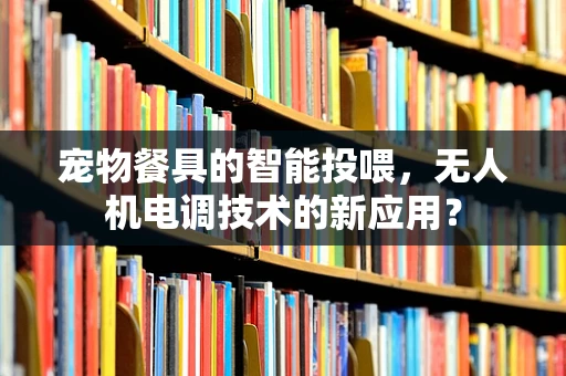 宠物餐具的智能投喂，无人机电调技术的新应用？