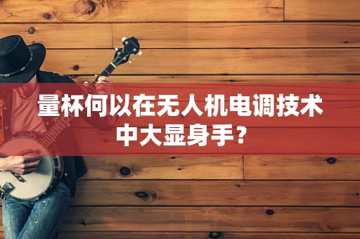 量杯何以在无人机电调技术中大显身手？