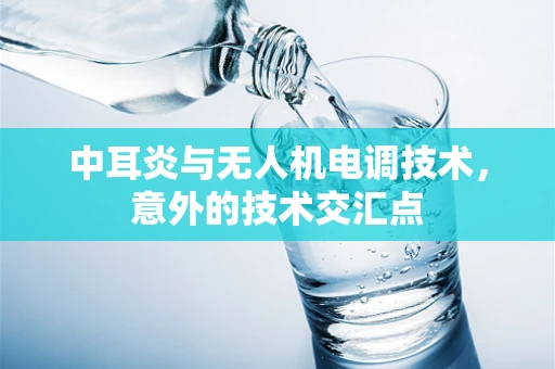 中耳炎与无人机电调技术，意外的技术交汇点