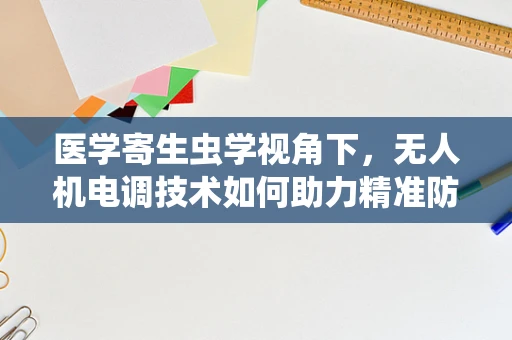 医学寄生虫学视角下，无人机电调技术如何助力精准防控？
