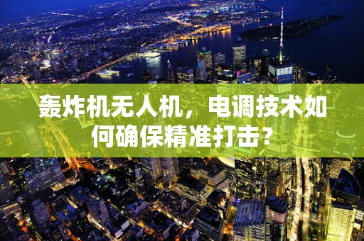 轰炸机无人机，电调技术如何确保精准打击？