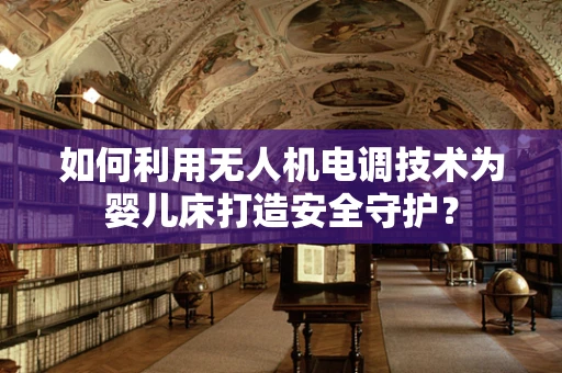 如何利用无人机电调技术为婴儿床打造安全守护？