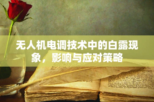 无人机电调技术中的白露现象，影响与应对策略