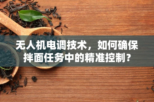 无人机电调技术，如何确保拌面任务中的精准控制？