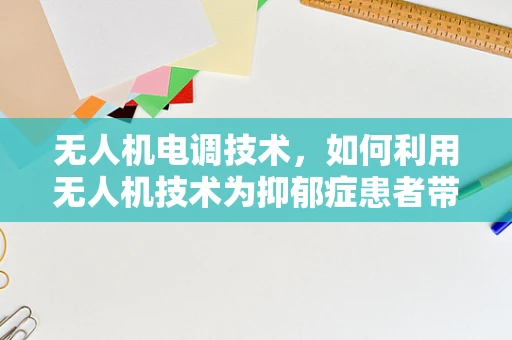 无人机电调技术，如何利用无人机技术为抑郁症患者带来新的治疗视角？