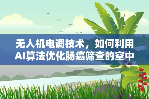 无人机电调技术，如何利用AI算法优化肠癌筛查的空中监测？